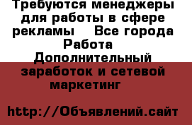 Требуются менеджеры для работы в сфере рекламы. - Все города Работа » Дополнительный заработок и сетевой маркетинг   
